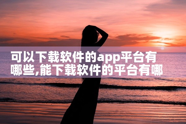 可以下载软件的app平台有哪些