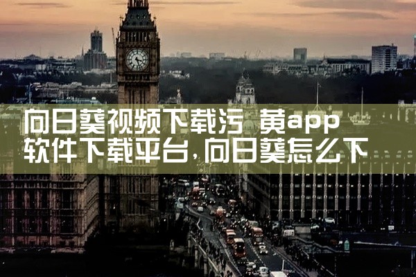 向日葵视频下载污 黄app软件下载平台