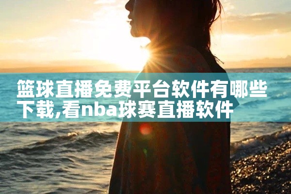 篮球直播免费平台软件有哪些下载