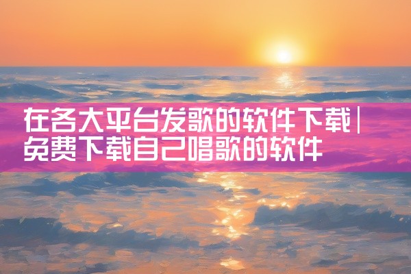 在各大平台发歌的软件下载