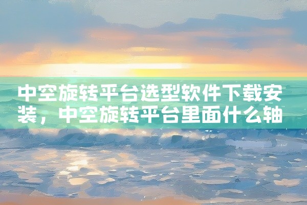 中空旋转平台选型软件下载安装
