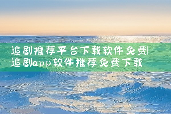 追剧推荐平台下载软件免费