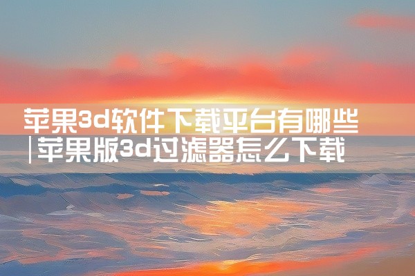 苹果3d软件下载平台有哪些